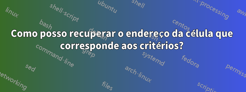 Como posso recuperar o endereço da célula que corresponde aos critérios?