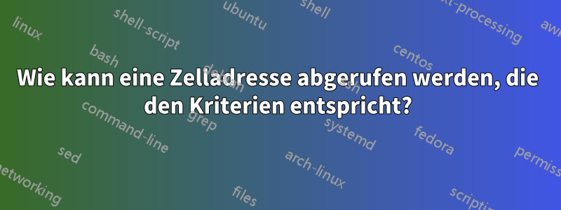 Wie kann eine Zelladresse abgerufen werden, die den Kriterien entspricht?