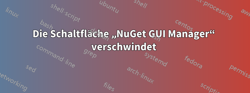 Die Schaltfläche „NuGet GUI Manager“ verschwindet