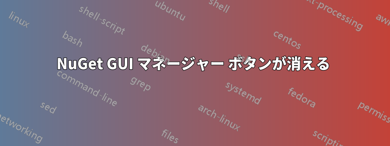 NuGet GUI マネージャー ボタンが消える