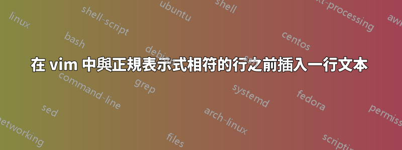 在 vim 中與正規表示式相符的行之前插入一行文本