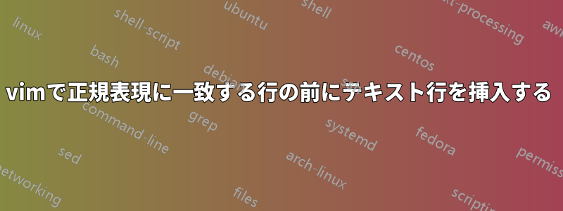 vimで正規表現に一致する行の前にテキスト行を挿入する