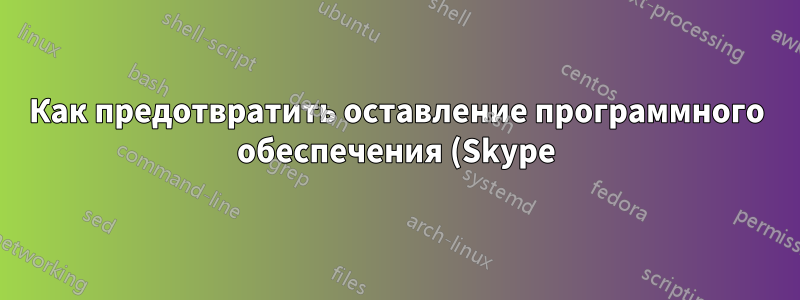 Как предотвратить оставление программного обеспечения (Skype) на переднем плане
