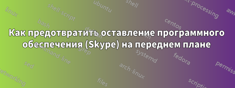 Как предотвратить оставление программного обеспечения (Skype) на переднем плане