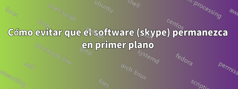 Cómo evitar que el software (skype) permanezca en primer plano