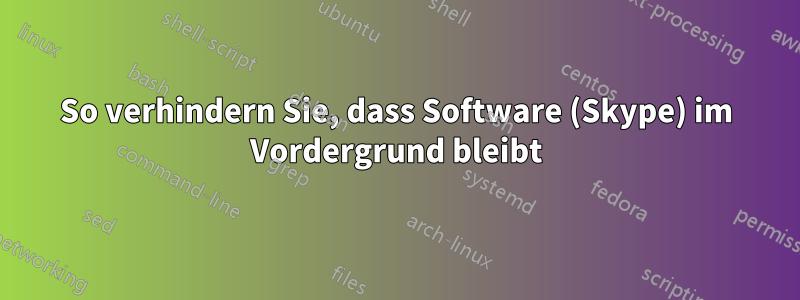 So verhindern Sie, dass Software (Skype) im Vordergrund bleibt