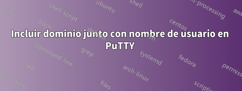 Incluir dominio junto con nombre de usuario en PuTTY