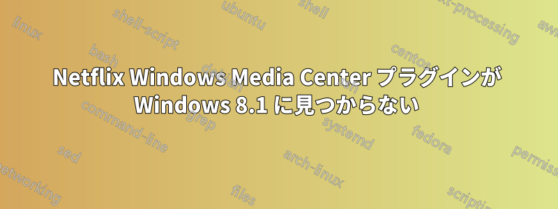 Netflix Windows Media Center プラグインが Windows 8.1 に見つからない