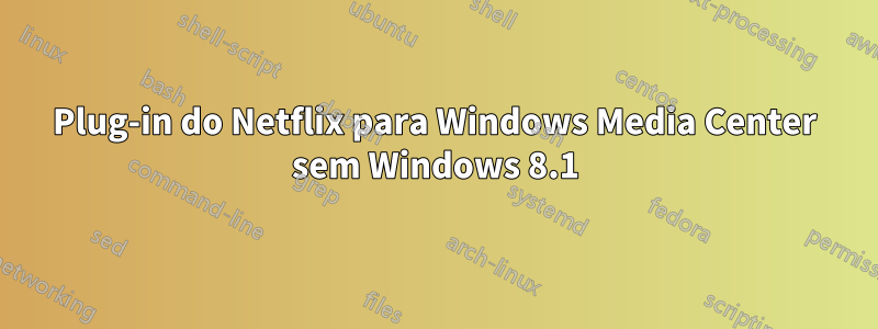 Plug-in do Netflix para Windows Media Center sem Windows 8.1