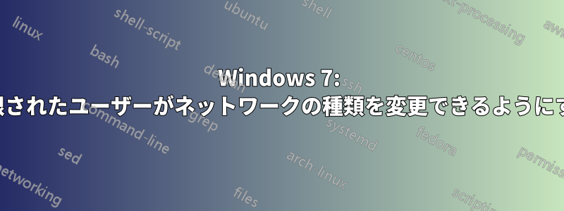 Windows 7: 制限されたユーザーがネットワークの種類を変更できるようにする