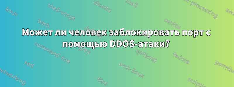 Может ли человек заблокировать порт с помощью DDOS-атаки?