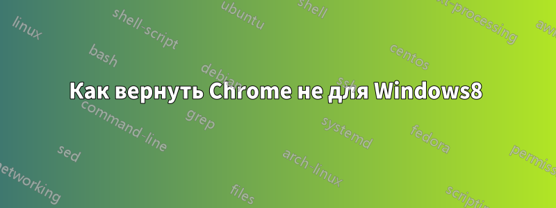 Как вернуть Chrome не для Windows8