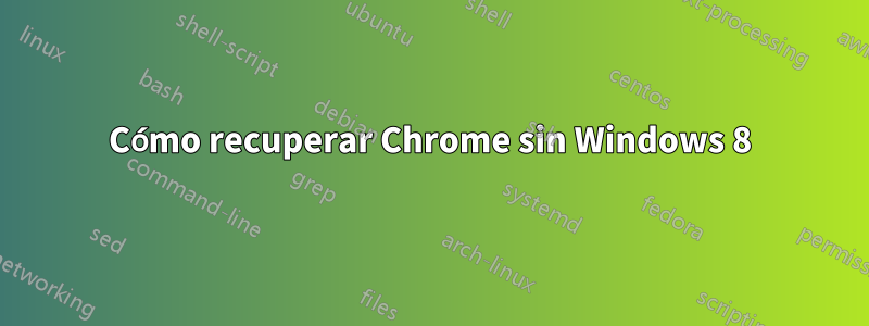 Cómo recuperar Chrome sin Windows 8