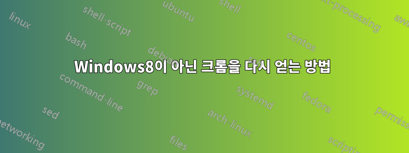 Windows8이 아닌 크롬을 다시 얻는 방법