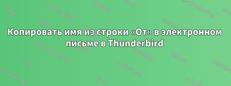 Копировать имя из строки «От» в электронном письме в Thunderbird