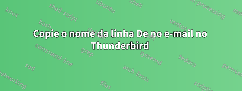 Copie o nome da linha De no e-mail no Thunderbird