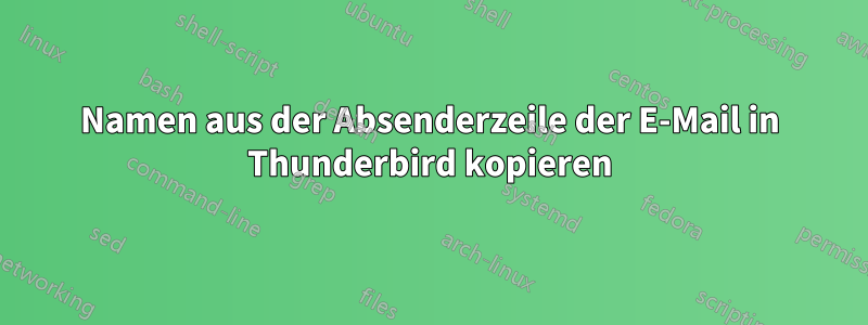 Namen aus der Absenderzeile der E-Mail in Thunderbird kopieren