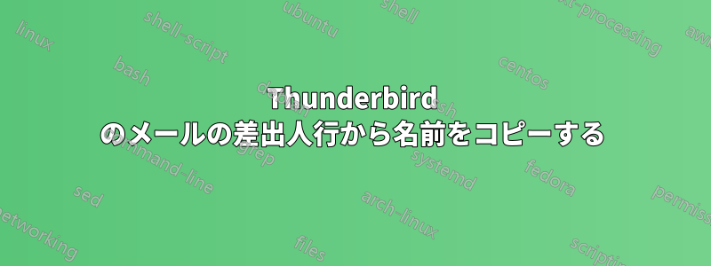 Thunderbird のメールの差出人行から名前をコピーする