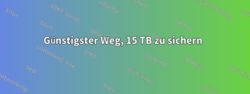 Günstigster Weg, 15 TB zu sichern 