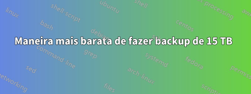 Maneira mais barata de fazer backup de 15 TB 