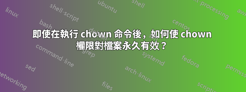 即使在執行 chown 命令後，如何使 chown 權限對檔案永久有效？