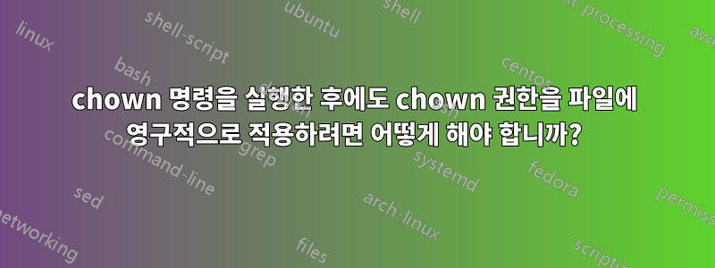 chown 명령을 실행한 후에도 chown 권한을 파일에 영구적으로 적용하려면 어떻게 해야 합니까?