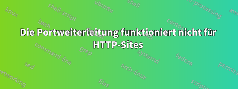 Die Portweiterleitung funktioniert nicht für HTTP-Sites