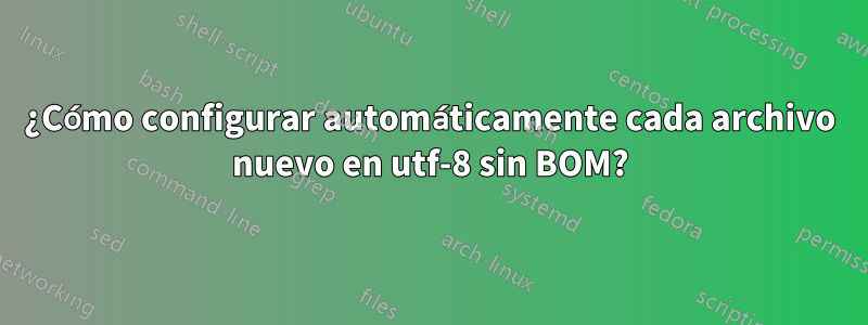 ¿Cómo configurar automáticamente cada archivo nuevo en utf-8 sin BOM?