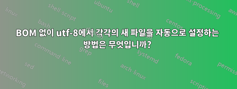 BOM 없이 utf-8에서 각각의 새 파일을 자동으로 설정하는 방법은 무엇입니까?