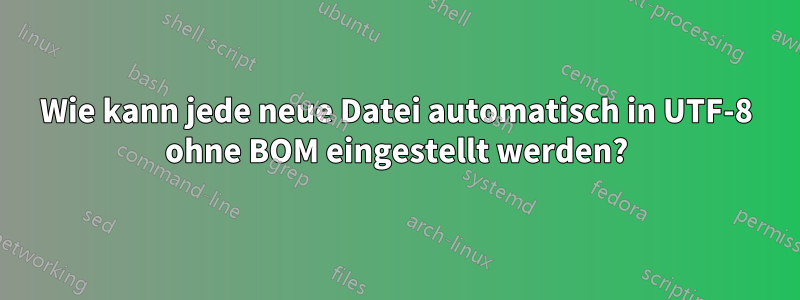 Wie kann jede neue Datei automatisch in UTF-8 ohne BOM eingestellt werden?