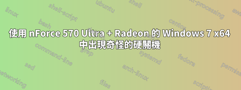 使用 nForce 570 Ultra + Radeon 的 Windows 7 x64 中出現奇怪的硬關機