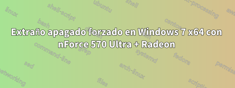 Extraño apagado forzado en Windows 7 x64 con nForce 570 Ultra + Radeon