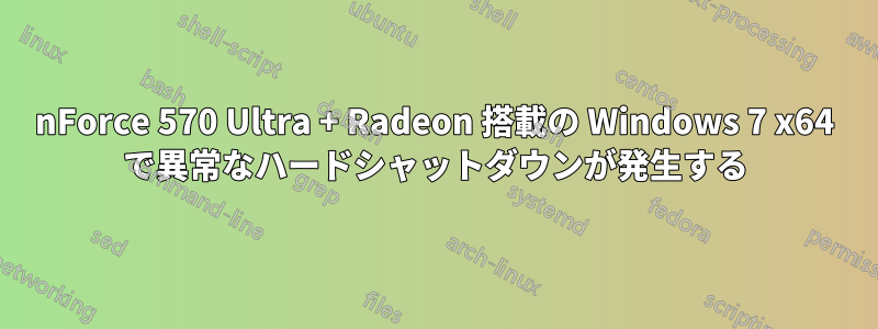 nForce 570 Ultra + Radeon 搭載の Windows 7 x64 で異常なハードシャットダウンが発生する