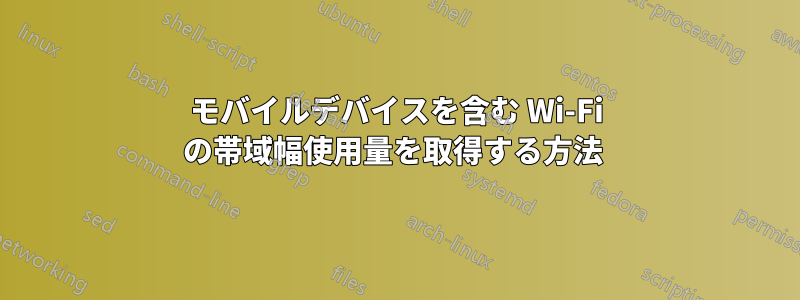 モバイルデバイスを含む Wi-Fi の帯域幅使用量を取得する方法 