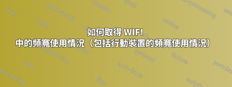 如何取得 WIFI 中的頻寬使用情況（包括行動裝置的頻寬使用情況）