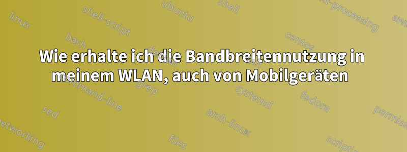 Wie erhalte ich die Bandbreitennutzung in meinem WLAN, auch von Mobilgeräten 