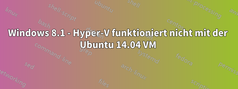 Windows 8.1 - Hyper-V funktioniert nicht mit der Ubuntu 14.04 VM