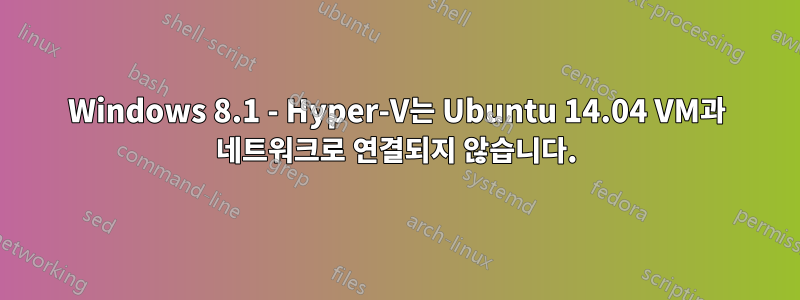 Windows 8.1 - Hyper-V는 Ubuntu 14.04 VM과 네트워크로 연결되지 않습니다.