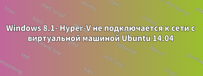 Windows 8.1- Hyper-V не подключается к сети с виртуальной машиной Ubuntu 14.04