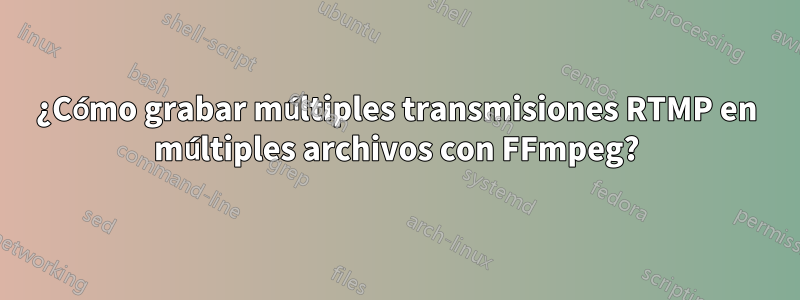 ¿Cómo grabar múltiples transmisiones RTMP en múltiples archivos con FFmpeg?