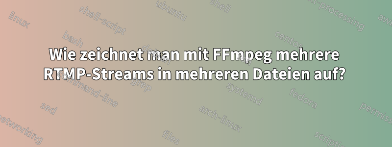 Wie zeichnet man mit FFmpeg mehrere RTMP-Streams in mehreren Dateien auf?