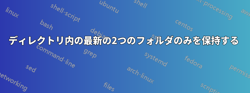 ディレクトリ内の最新の2つのフォルダのみを保持する