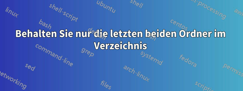 Behalten Sie nur die letzten beiden Ordner im Verzeichnis