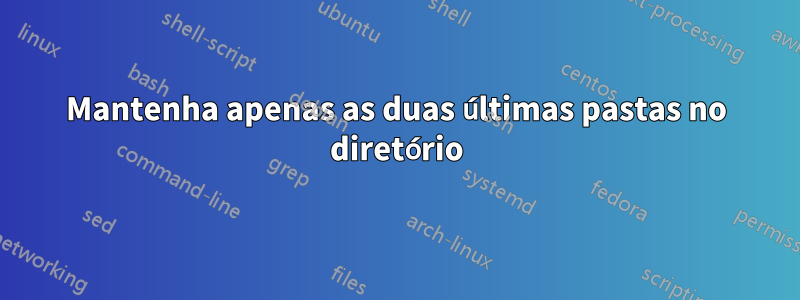 Mantenha apenas as duas últimas pastas no diretório