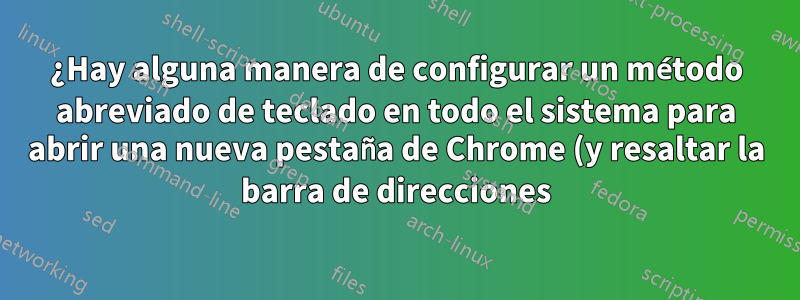¿Hay alguna manera de configurar un método abreviado de teclado en todo el sistema para abrir una nueva pestaña de Chrome (y resaltar la barra de direcciones) en Windows?