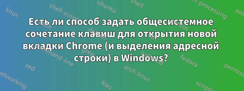 Есть ли способ задать общесистемное сочетание клавиш для открытия новой вкладки Chrome (и выделения адресной строки) в Windows?