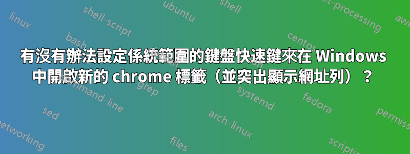 有沒有辦法設定係統範圍的鍵盤快速鍵來在 Windows 中開啟新的 chrome 標籤（並突出顯示網址列）？