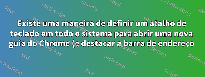 Existe uma maneira de definir um atalho de teclado em todo o sistema para abrir uma nova guia do Chrome (e destacar a barra de endereço) no Windows?