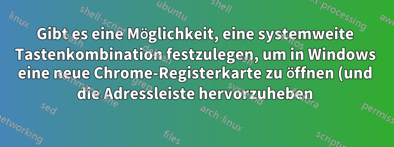 Gibt es eine Möglichkeit, eine systemweite Tastenkombination festzulegen, um in Windows eine neue Chrome-Registerkarte zu öffnen (und die Adressleiste hervorzuheben)?
