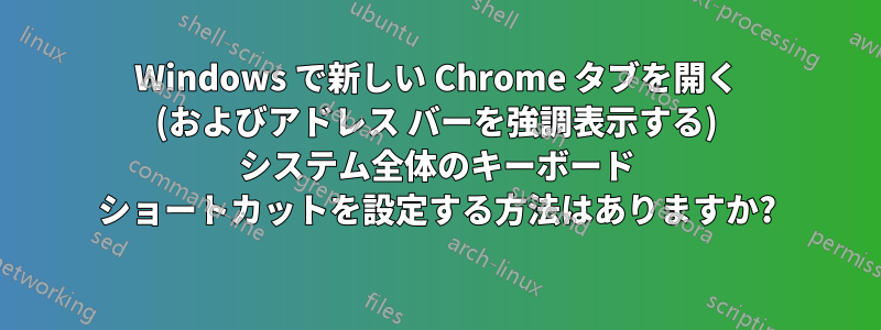 Windows で新しい Chrome タブを開く (およびアドレス バーを強調表示する) システム全体のキーボード ショートカットを設定する方法はありますか?